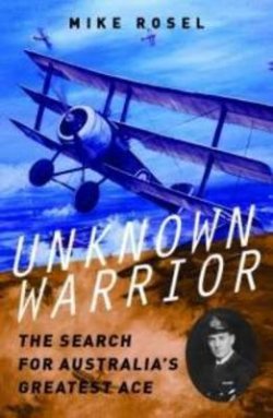 UNKNOWN WARRIOR: SEARCH FOR AUSTRALIAS GREATEST ACE - 9781921875748 Mark Rosel