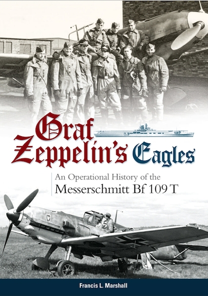 Graf Zeppelin’s Eagles – An Operational History of the Messerschmitt Bf 109 T - 9781999316532 Francis L. Marshall