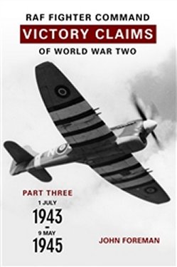 RAF FIGHTER COMMAND VICTORY CLAIMS WW2 PT 3: 1943-1945 - 9781906592073 John Foreman